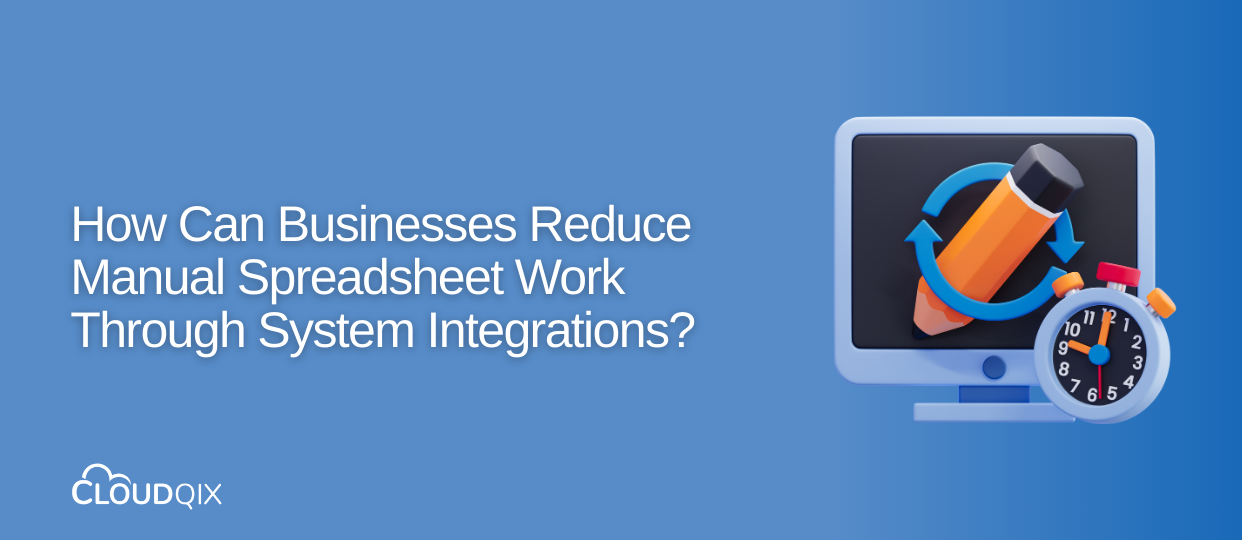How Can Businesses Reduce Manual Spreadsheet Work Through System Integrations?