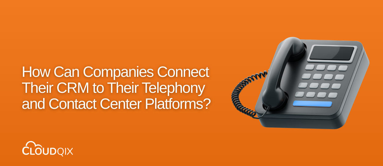 How Can Companies Connect Their CRM to Their Telephony and Contact Center Platforms?