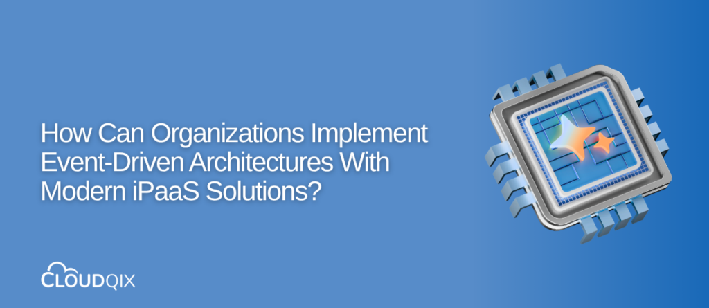 How Can Organizations Implement Event-Driven Architectures With Modern iPaaS Solutions