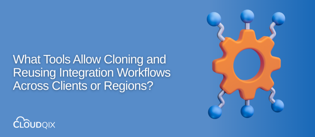 What Tools Allow Cloning and Reusing Integration Workflows Across Clients or Regions?
